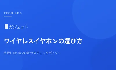 ワイヤレスイヤホン選びで失敗しないための5つのチェックポイント
