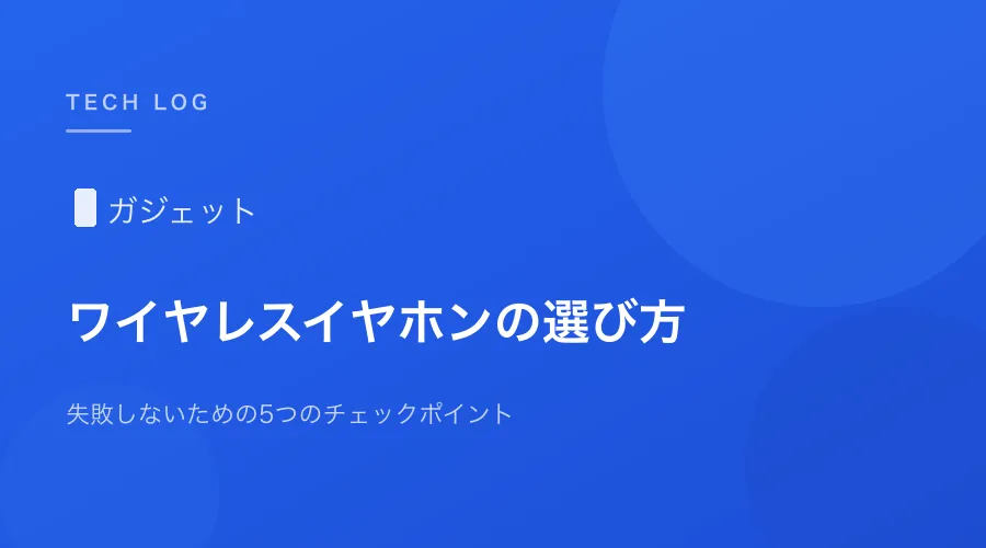 ワイヤレスイヤホン選びで失敗しないための5つのチェックポイント